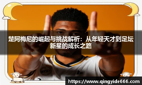 楚阿梅尼的崛起与挑战解析：从年轻天才到足坛新星的成长之路