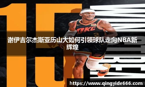 谢伊吉尔杰斯亚历山大如何引领球队走向NBA新辉煌